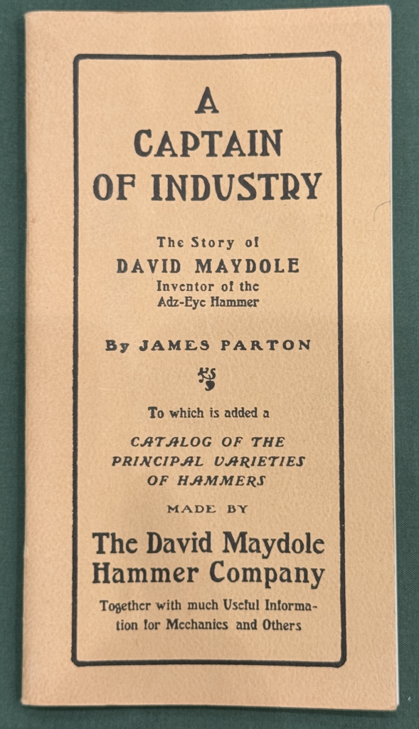 A Captain of Industry, The Story of David Maydole Inventor of the Adz-Eye Hammer by James Parton (reprint of 1985 of the 1917 original)